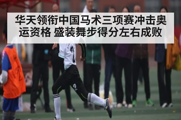 华天领衔中国马术三项赛冲击奥运资格 盛装舞步得分左右成败 | kaiyun