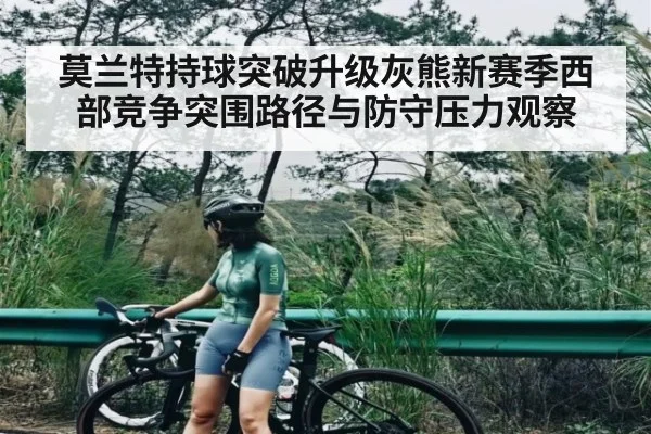 莫兰特持球突破升级灰熊新赛季西部竞争突围路径与防守压力观察 | kaiyun