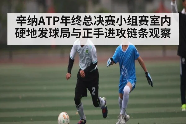 辛纳ATP年终总决赛小组赛室内硬地发球局与正手进攻链条观察