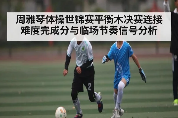 周雅琴体操世锦赛平衡木决赛连接难度完成分与临场节奏信号分析